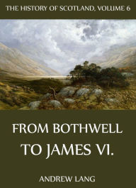 The History Of Scotland - Volume 6: From Bothwell To James VI. Andrew Lang Author