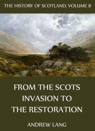 The History Of Scotland - Volume 8: From The Scots Invasion To The Restoration Andrew Lang Author