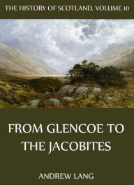 The History Of Scotland - Volume 10: From Glencoe To The Jacobites Andrew Lang Author