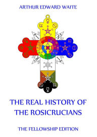 The Real History of the Rosicrucians Arthur Edward Waite Author