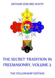 The Secret Tradition In Freemasonry, Volume 2 Arthur Edward Waite Author