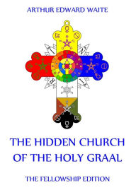 The Hidden Church of the Holy Graal Arthur Edward Waite Author