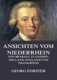 Ansichten vom Niederrhein, von Brabant, Flandern, Holland, England und Frankreich Georg Forster Author