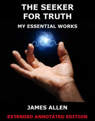 The Seeker For Truth - My Essential Works James Allen Author