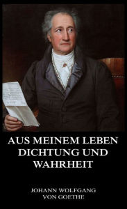 Aus meinem Leben, Dichtung und Wahrheit Johann Wolfgang von Goethe Author