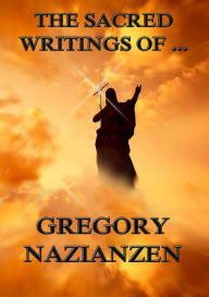 The Sacred Writings of Gregory Nazianzen Gregory Nazianzen Author