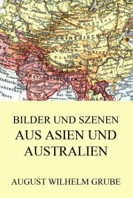 Bilder und Szenen aus Asien und Australien August Wilhelm Grube Author
