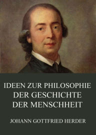 Ideen zur Philosophie der Geschichte der Menschheit Johann Gottfried Herder Author