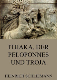 Ithaka, der Peloponnes und Troja Heinrich Schliemann Author