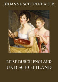 Reise durch England und Schottland: Vollständige Ausgabe - Johanna Schopenhauer