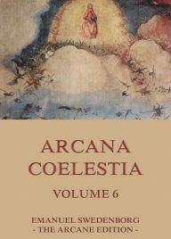 Arcana Coelestia, Volume 6 Emanuel Swedenborg Author