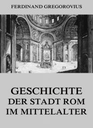 Geschichte der Stadt Rom im Mittelalter Ferdinand Gregorovius Author