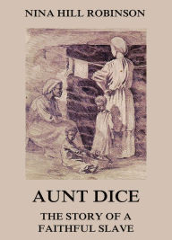 Aunt Dice: The Story of a Faithful Slave - Nina Hill Robinson