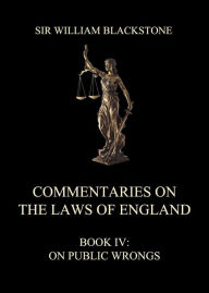 Commentaries on the Laws of England: Book IV: On Public Wrongs Sir William Blackstone Author