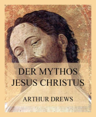 Der Mythos Jesus Christus Arthur Drews Author