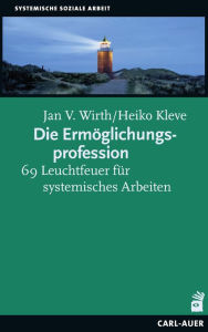 Die Ermöglichungsprofession: 69 Leuchtfeuer für systemisches Arbeiten Jan V. Wirth Author