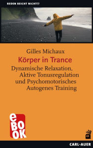 KÃ¶rper in Trance: Dynamische Relaxation, Aktive Tonusregulation und Psychomotorisches Autogenes Training Gilles Michaux Author