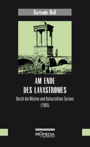 Am Ende des Lavastromes: Durch die WÃ¼sten und KulturstÃ¤tten Syriens (1905) Gertrude Bell Author