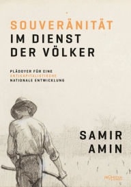 SouverÃ¤nitÃ¤t im Dienst der VÃ¶lker: PlÃ¤doyer fÃ¼r eine antikapitalistische nationale Entwicklung Samir Amin Author