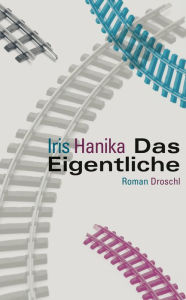 Das Eigentliche: Roman Iris Hanika Author