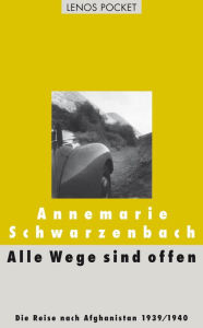 Alle Wege sind offen: Die Reise nach Afghanistan 1939/1940 Annemarie Schwarzenbach Author