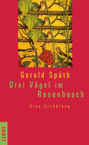 Drei Vögel im Rosenbusch: Eine Erzählung Gerold Späth Author