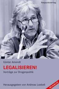 Legalisieren!: Vorträge zur Drogenpolitik Günter Amendt Author