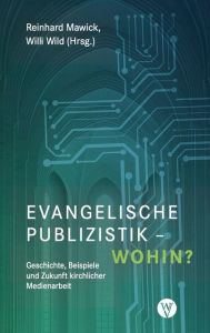 Evangelische Publizistik - wohin?: Geschichte, Beispiele und Zukunft kirchlicher Medienarbeit Reinhard Mawick Editor