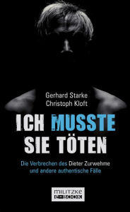 Ich musste sie töten: Die Verbrechen des Dieter Zurwehme und ­andere authentische Fälle Gerhard Starke Author