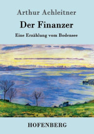 Der Finanzer: Eine ErzÃ¤hlung vom Bodensee Arthur Achleitner Author