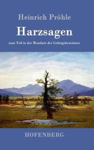 Harzsagen: zum Teil in der Mundart der Gebirgsbewohner Heinrich PrÃ¶hle Author