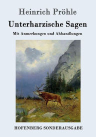 Unterharzische Sagen: Mit Anmerkungen und Abhandlungen Heinrich Pröhle Author