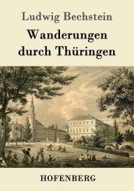 Wanderungen durch ThÃ¼ringen Ludwig Bechstein Author