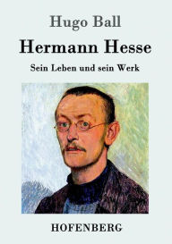 Hermann Hesse: Sein Leben und sein Werk Hugo Ball Author