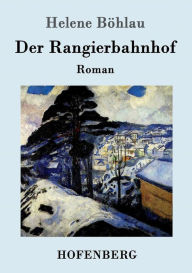 Der Rangierbahnhof: Roman Helene BÃ¶hlau Author