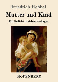 Mutter und Kind: Ein Gedicht in sieben GesÃ¤ngen Friedrich Hebbel Author