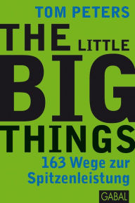 The Little Big Things: 163 Wege zur Spitzenleistung - Tom Peters