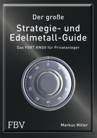 Der groÃ?e Strategie- und Edelmetall-Guide: Das FORT KNOX fÃ¼r Privatanleger Miller Markus Author