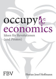 Occupy Economics: Ideen fÃ¼r Revolutionen (und Piraten) Hoffmann Florian Josef Author