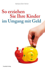 So erziehen Sie Ihre Kinder im Umgang mit Geld Barbara Kettl-Römer Author