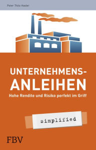 Unternehmensanleihen - simplified: Hohe Rendite und Risiko perfekt im Griff Hasler Peter Thilo Author