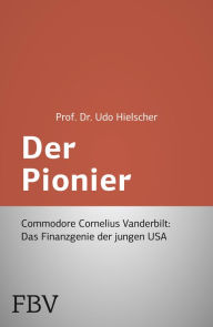 Der Pionier: Commodore Cornelius Vanderbilt - Das Finanzgenie der jungen USA Udo Hielscher Author