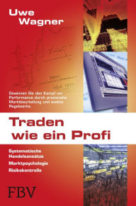Traden wie ein Profi: Systematische HandelsansÃ¤tze, Marktpsychologie, Risikokontrolle Uwe Wagner Author