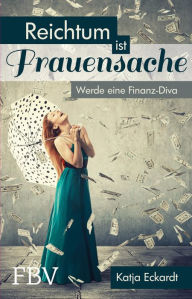 Reichtum ist Frauensache: Werde eine Finanz-Diva Katja Eckardt Author