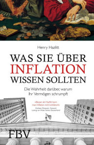 Was Sie über Inflation wissen sollten: Die Wahrheit darüber, warum Ihr Vermögen schrumpft Henry Hazlitt Author