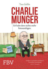 Charlie Munger: Ich habe dem nichts mehr hinzuzufÃ¼gen Tren Griffin Author