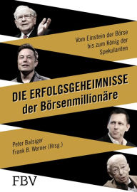 Die Erfolgsgeheimnisse der Börsenmillionäre: Vom Einstein der Börse bis zum König der Spekulanten Peter Balsiger Author