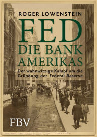 FED - Die Bank Amerikas: Der wahnwitzige Kampf um die Gründung der Federal Reserve Roger Lowenstein Author