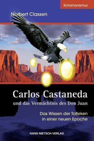 Carlos Castaneda und das VermÃ¤chtnis des Don Juan: Das Wissen der Tolteken in einer neuen Epoche Norbert Classen Author