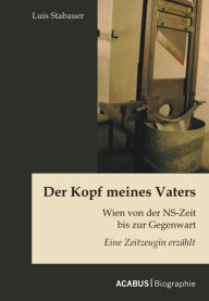 Der Kopf meines Vaters: Wien von der NS-Zeit bis zur Gegenwart - Eine Zeitzeugin erzÃ¤hlt Luis Stabauer Author